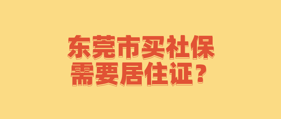 东莞市买社保需要居住证吗？