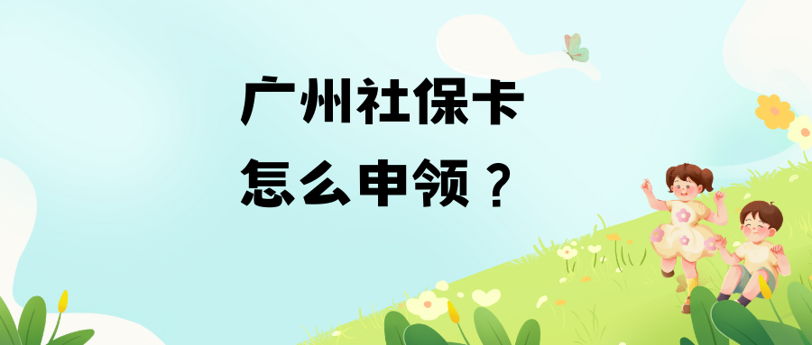 广州社保卡申领怎么弄？