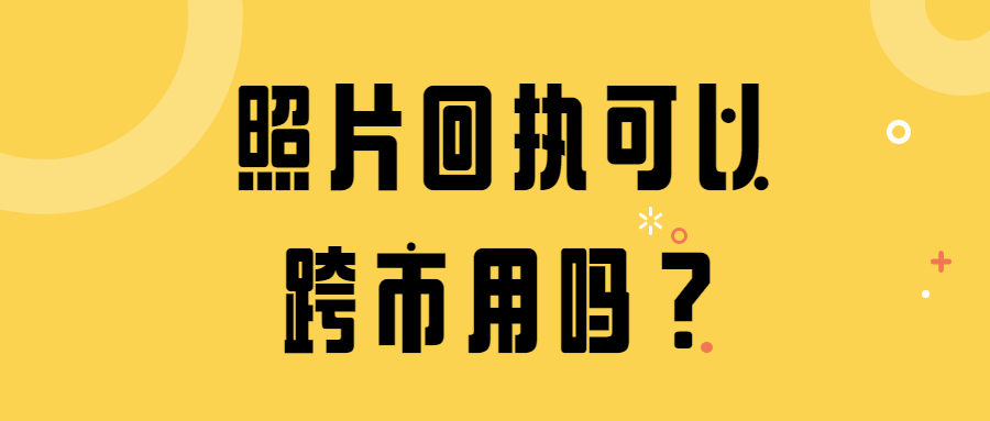 照片回执可以跨市使用吗？