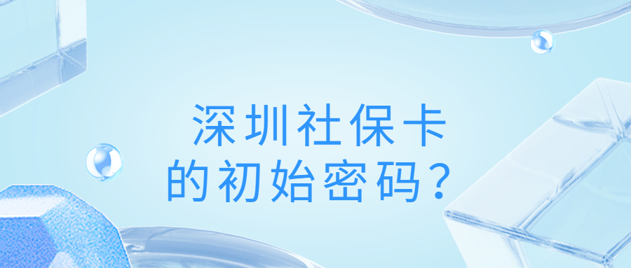 深圳社保卡的初始密码？