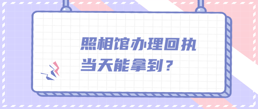 照相馆办理回执当天能拿到吗？