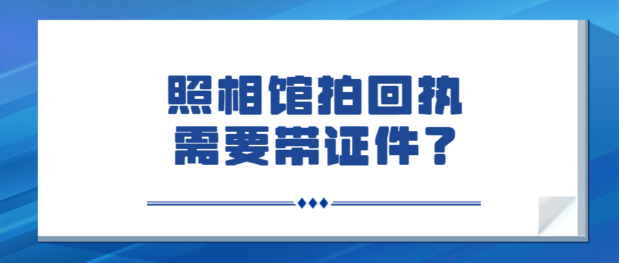 照相馆拍回执需要带证件吗？