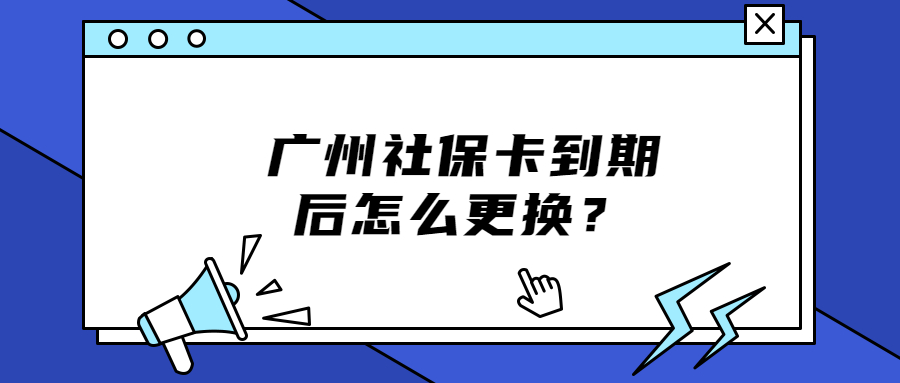 广州社保卡到期后如何更换？