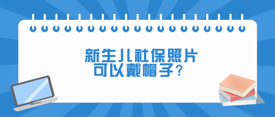 新生儿社保照片可以戴帽子吗？