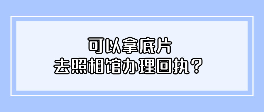 可以拿底片去照相馆办理回执吗？