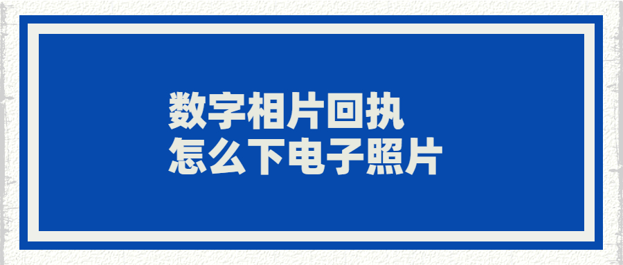 数字相片回执下载电子版照片？