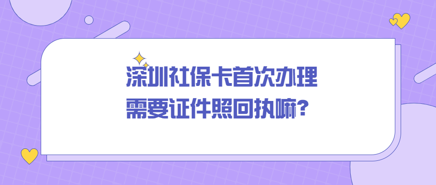 深圳社保卡首次办理需要证件照回执吗？