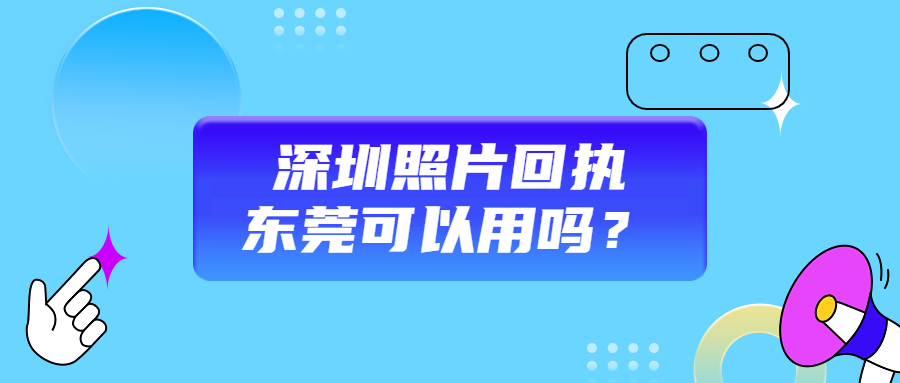 深圳照片回执东莞可以用吗？