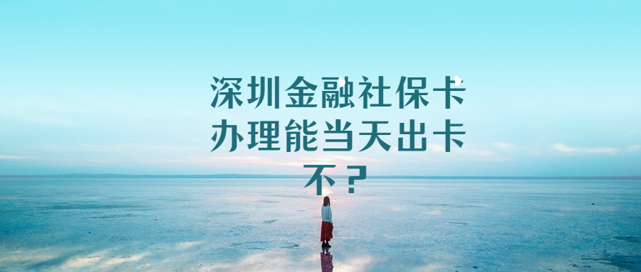 深圳金融社保卡当天出卡？