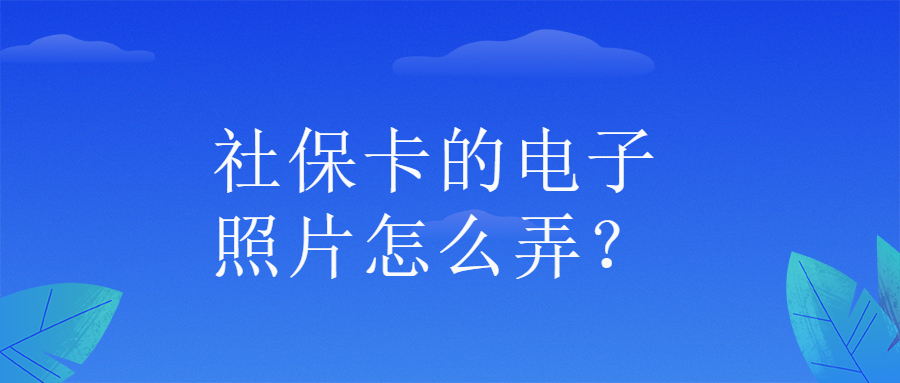 社保卡的电子照片怎么弄？