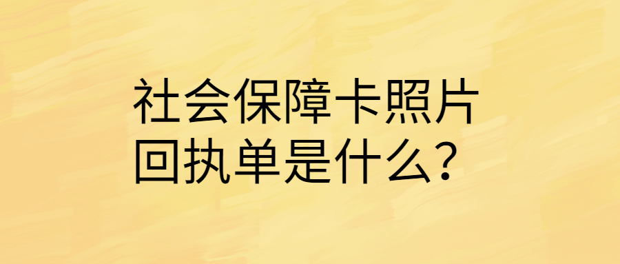 社会保障卡照片回执单是什么