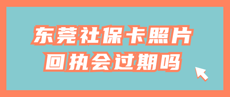 东莞社保卡照片回执会过期吗