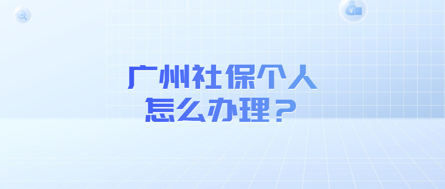 广州社保个人怎么办理？