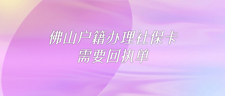 佛山市户籍人办理社保卡申领需要回执单