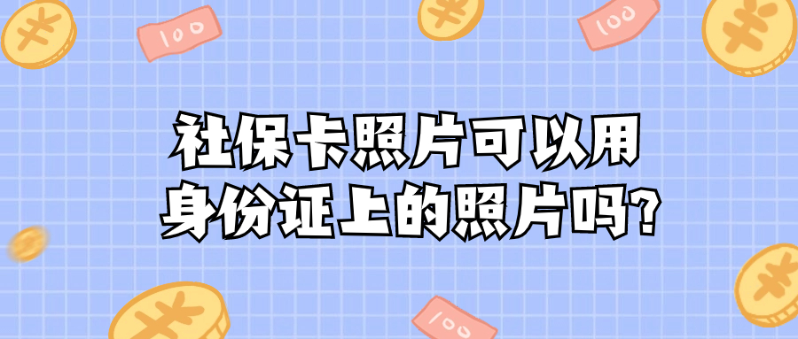 社保卡照片可以用身份证上的照片吗?