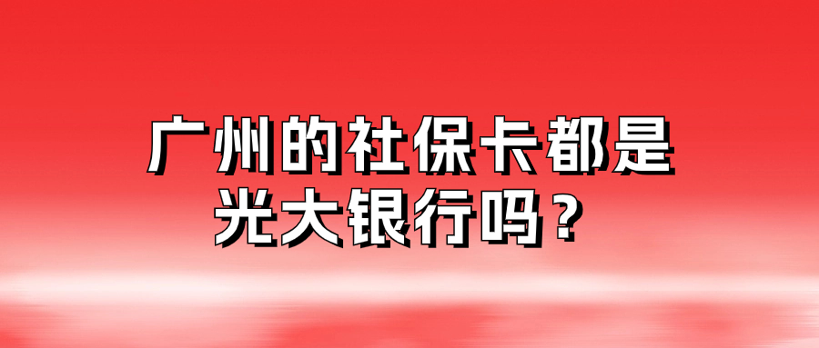 广州的社保卡都是光大银行吗