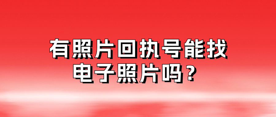 有照片回执号能找电子照片吗