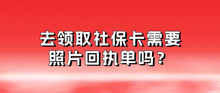 领社保卡需要照片回执吗