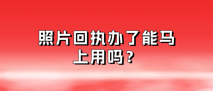 照片回执办了能马上用吗