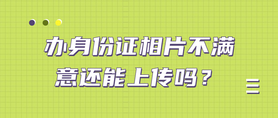 办身份证上传了回执相片不满意还能继续上传吗