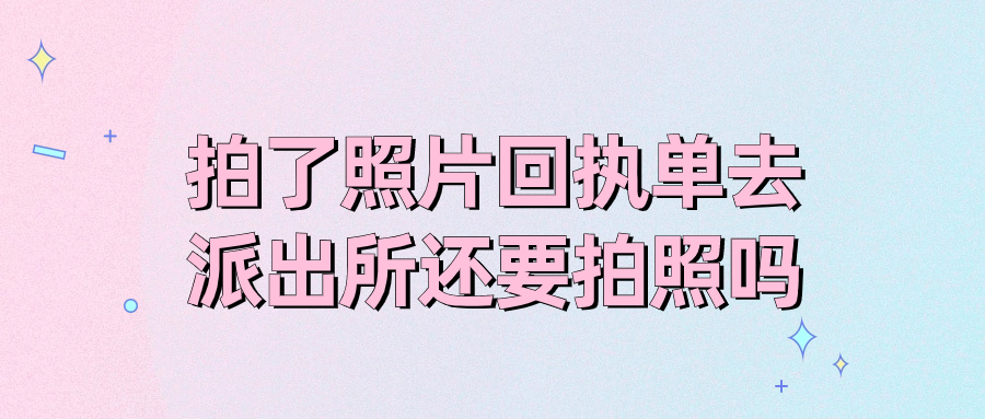 拍了照片回执单去了派出所还要拍照吗