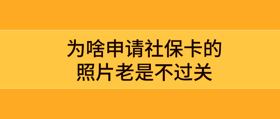 为啥申请社保卡的照片老是不过关