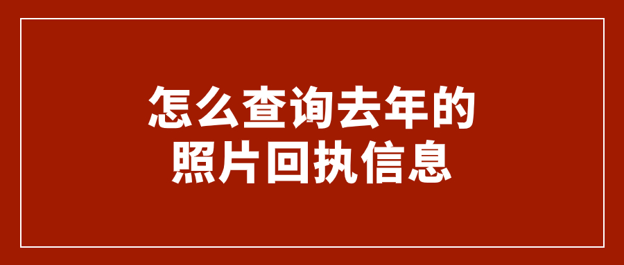 怎么查询去年的照片回执信息