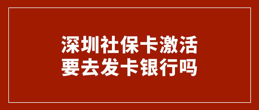 深圳社保卡激活要去发卡银行吗