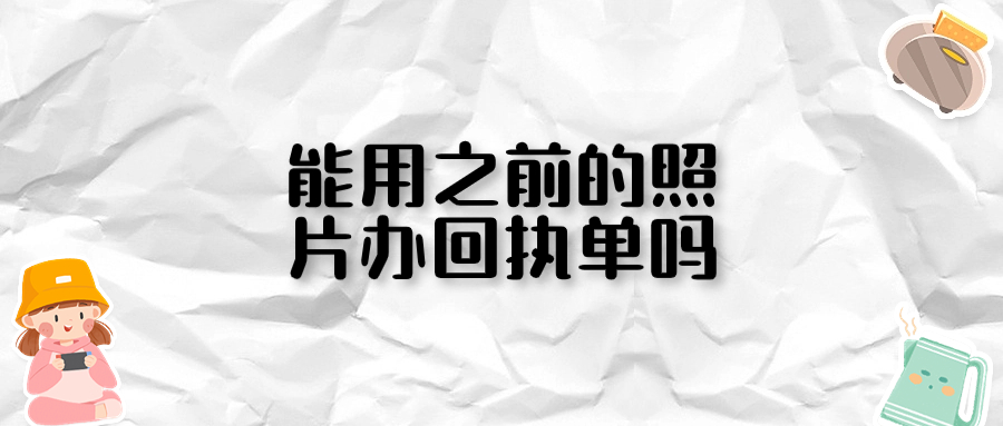 可以用之前的照片办理回执单吗