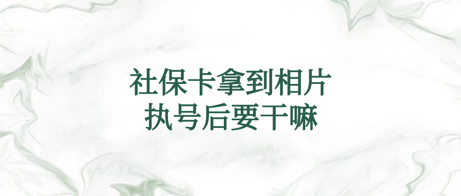 社保卡拿到相片执号后要干嘛