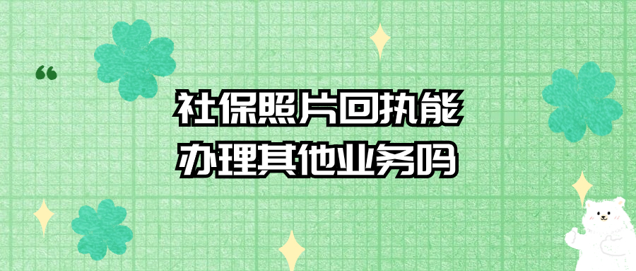 社保照片回执可以办理其他业务吗