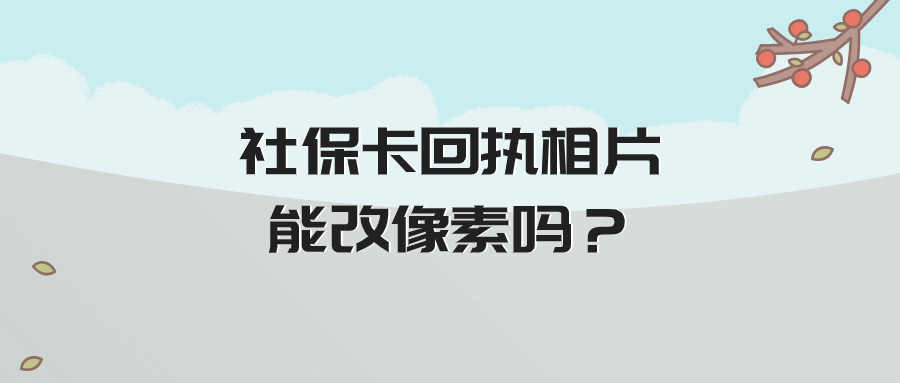 社保卡回执相片能改像素吗？