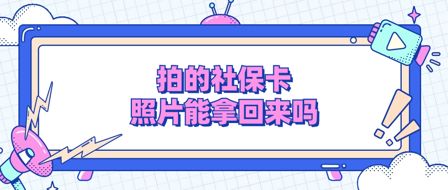 做社保卡拍的照片可以拿回来吗