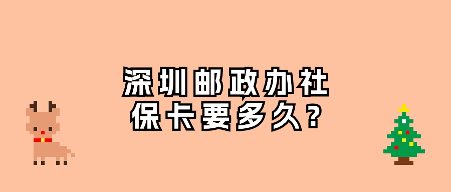 深圳邮政银行办理社保卡需要多久