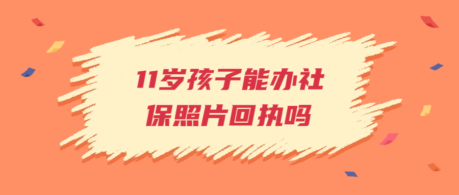 11岁孩子可以办社保照片回执吗