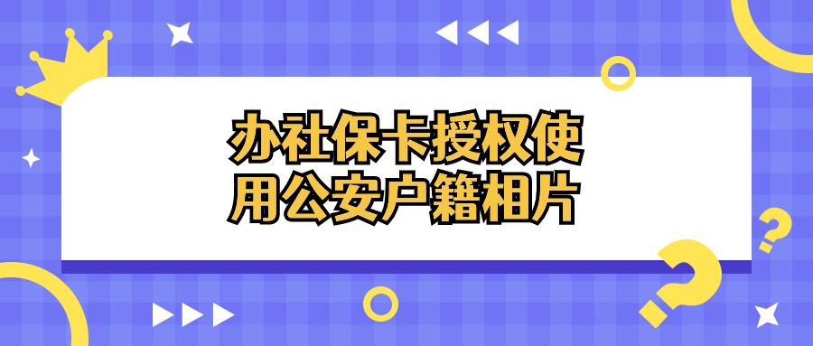 办理社保卡如何授权使用公安户籍相片