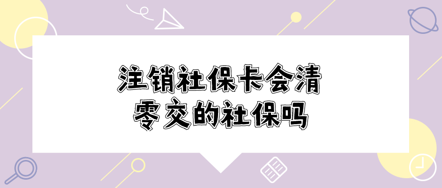 注销社保卡,会把之前交的社保清零吗