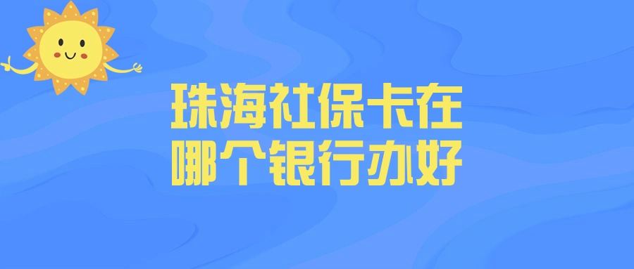 珠海社保卡在哪个银行办理比较好呢