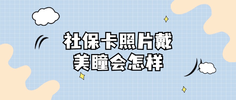 社保卡照片戴美瞳会怎样