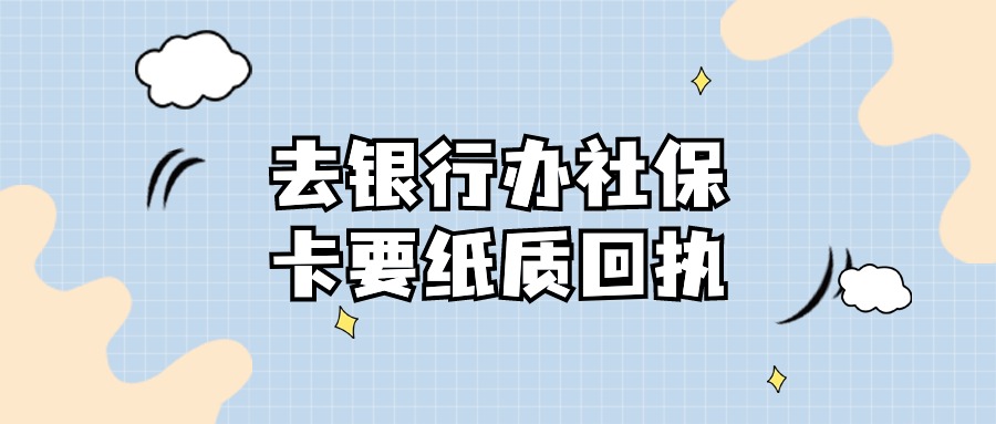 去银行办社保卡一定要纸质回执吗