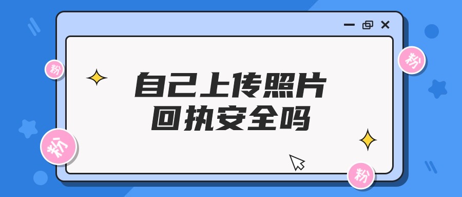 自己上传照片回执安全吗