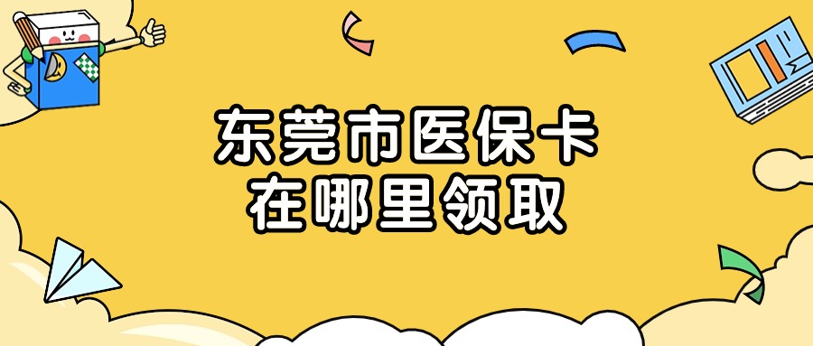 东莞市医保卡在哪里领取