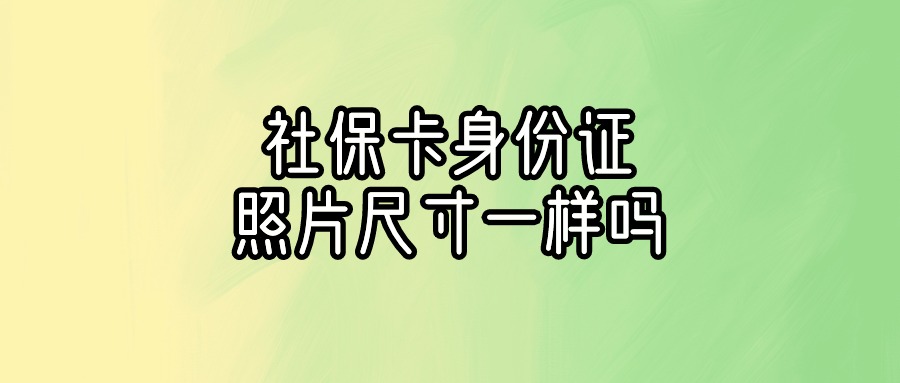 社保卡照片和身份证照片尺寸一样吗