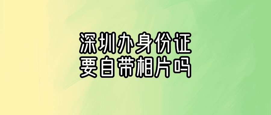 深圳办理身份证要自带相片吗