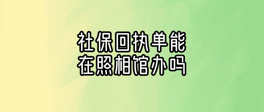 社保回执单可以在照相馆办吗