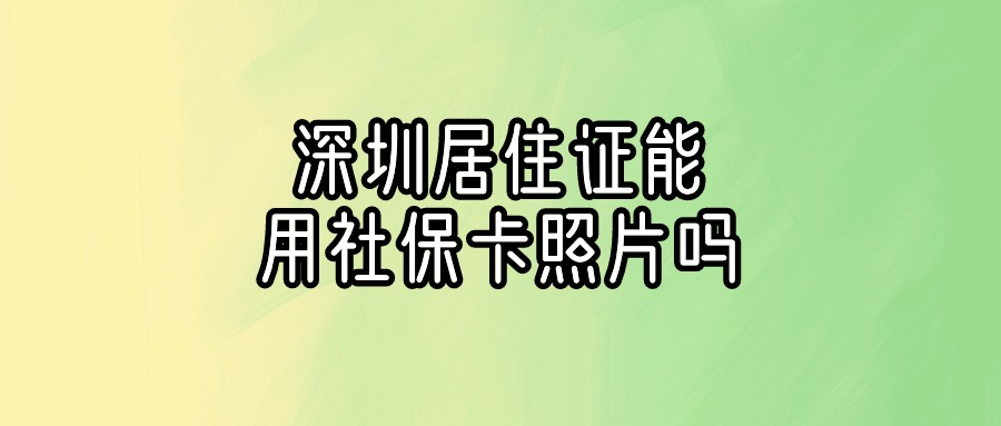 深圳居住证照片可以用社保卡的吗