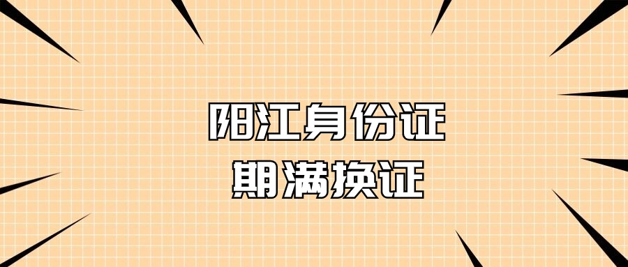 阳江身份证到期去哪里换证