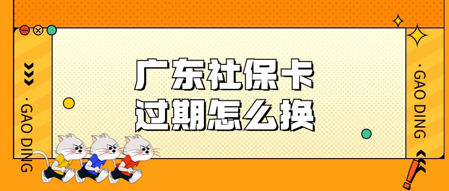 广东社保卡过期了怎么更换