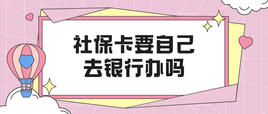 社保卡要自己去银行办吗