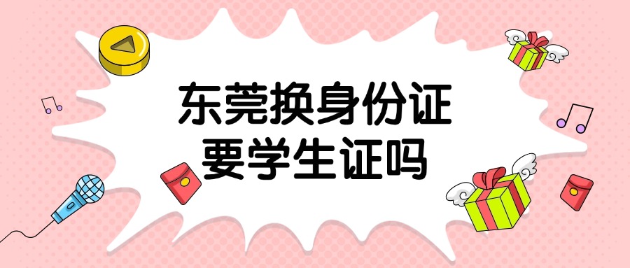 东莞换领身份证需要学生证吗